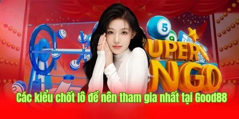 Gợi ý top các kiểu chốt lô đề nên tham gia nhất tại Good88 