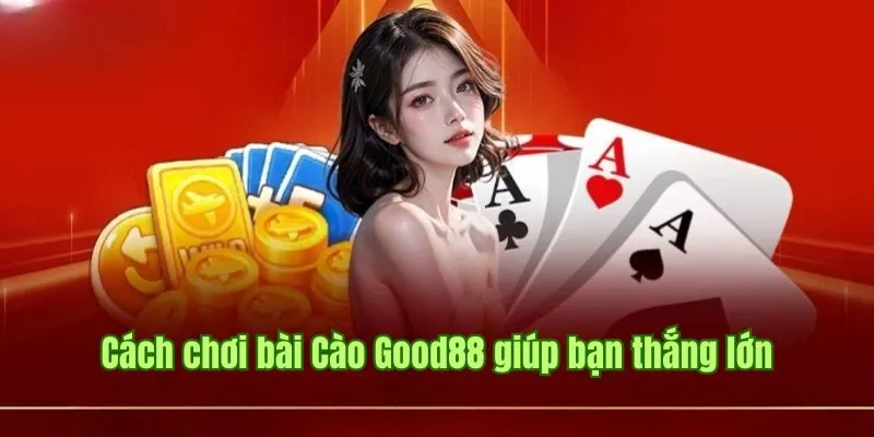 Cách chơi bài Cào Good88 hay như cao thủ giúp bạn thắng lớn