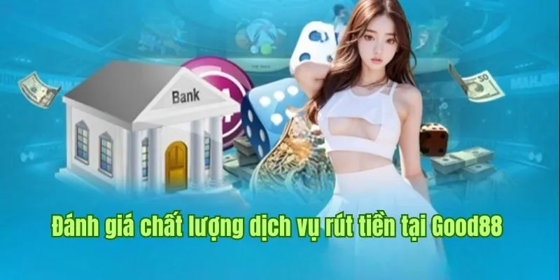 Đánh giá chuẩn xác chất lượng dịch vụ rút tiền tại Good88 