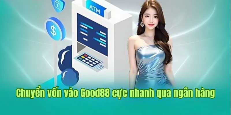 Chuyển vốn vào nhà cái Good88 cực nhanh qua ngân hàng 