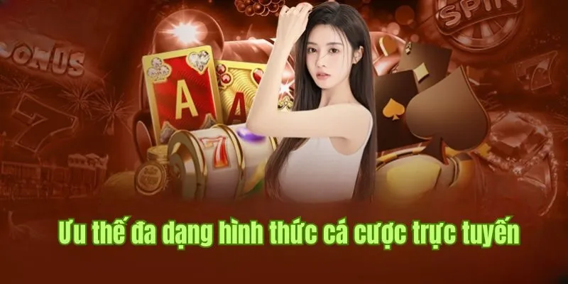 Ưu thế đa dạng hình thức cá cược trực tuyến