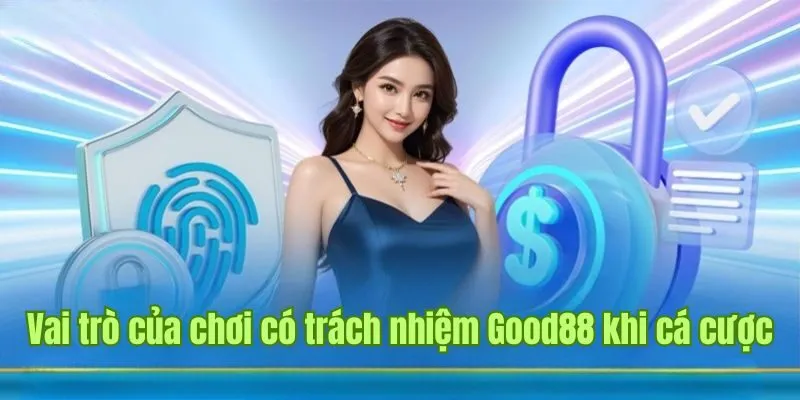 Vai trò của chơi có trách nhiệm Good88 khi cá cược